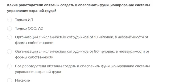 Какие работодатели обязаны создать и обеспечить функционирование системы управления охраной труда? Только иП Только ООО, АО Организации с численностью сотрудников от 10 человек, в независимости от формы собственности Организации с численностью сотрудников от 50 человек, в независимости от формы собственоости Все работодатели обязаны создать и обеспечить функционирование системы управления охраной труда Никакие