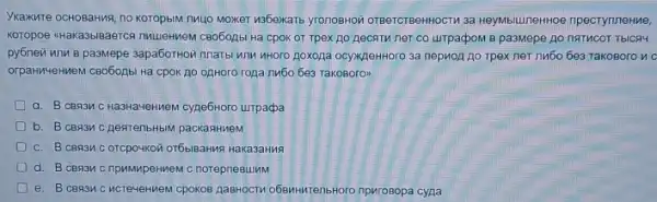 Укажите основания, по которым лицо может избежать уголовной ответственности за неумышленное преступление, которое «наказывается лишением свободы на срок от трех до десяти лет со штрафом в размере до пятисот тысяч рублей или в размере заработной платы или иного дохода осужденного за период до трех лет либо без такового и о ограничением свободы на срок до одного года либо без такового# a. В связи с назначением судебного штрафа b. В связи с деятельным раскаянием c. В связи с отсрочкой отбывания наказания d. В связи с примирением с потерпевшим е. В связи с истечением сроков давности обвинительного приговора суда