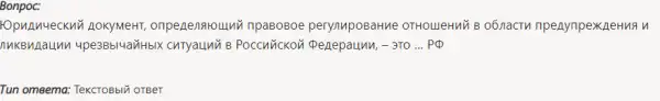 Bonpoc: Юридический документ, определяющий правовое регулирование отношений в области предупреждения и ликвидации чрезвычайных ситуаций в Российской Федерации, - это ... РФ Tun omветa: Текстовый ответ