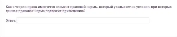 Как в теории права именуется элемент правовой нормы, который указывает на условия, при которых данная правовая норма подлежит применению? OTBeT: