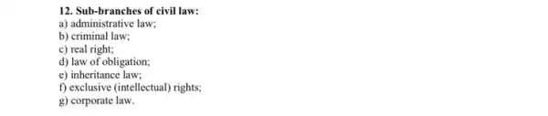 12. Sub-branches of civil law:
a) administrative law;
b) criminal law;
c) real right;
d) law of obligation;
e) inheritance law;
f) exclusive (intellectual) rights;
g) corporate law.