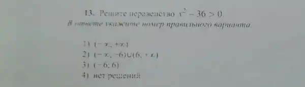 13. Pellinte	x^2-36gt 0
Gapuanma.
1) (-infty ;+infty )
2) (-infty ;-6)cup (6;+infty )
3) (-6;6)
4) Her pensenti