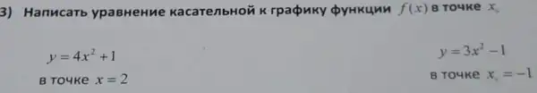 3) Hanucarb ypaBHeHue Kacare/bHON K rpaQuky QyHKUMM f(x) B Touke X,
y=4x^2+1
B To4ke x=2
y=3x^2-1
B To4Ke x_(0)=-1