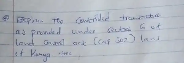 (4) Explain the contriled transaction as provided under section 6 of land control act (cap 302) laws of Kenya. 4 mathrm(mk)