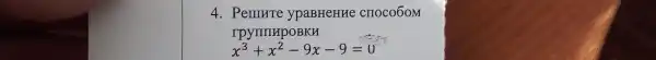 4. Pemure ypaBHeHHe CIIOCOOOM
rpymupoBKH
x^3+x^2-9x-9=0