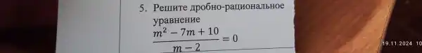 5. Perunte Apo6H0 -pallHOHaJIbHOe
ypaBHeHHe
(m^2-7m+10)/(m-2)=0
19.11 .202410