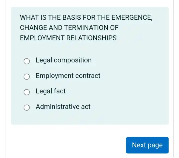 WHAT IS THE BA SIS FO R THE EN IERGE NCE,
CHANGE AND T ERMIN ATION OF
E NT RELA TIONSI -IIPS
Legal composition
Employme nt contract
Legal fact
Administrat ive act