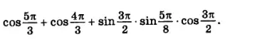 cos(5pi )/(3)+cos(4pi )/(3)+sin(3pi )/(2)cdot sin(5pi )/(8)cdot cos(3pi )/(2)