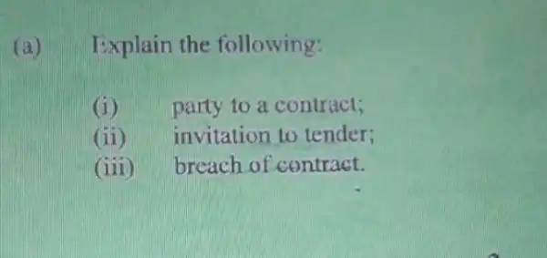 (a) Explain the following:
(i) party to a contract;
(ii) invitation to tender;
(iii) breach of contract.