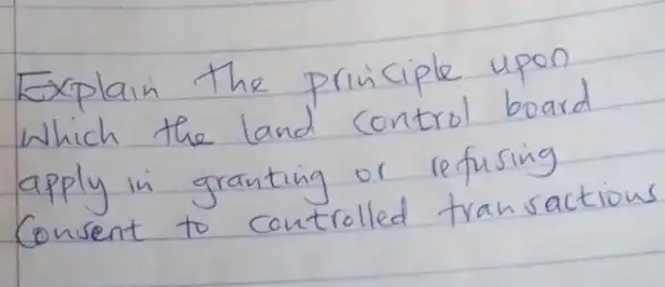 Explain the principle upon which the land control board apply in granting or refusing Consent to controlled transacti