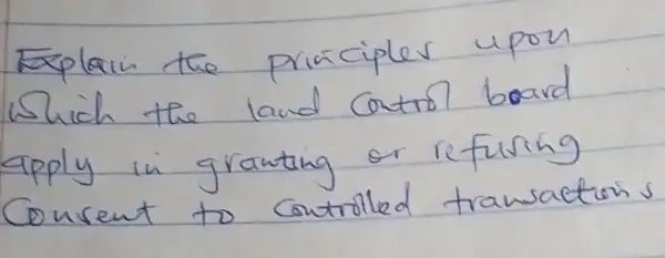 Explain the principles upon Which the land control board apply in granting or refuring Convent to controlled transaction