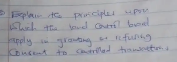 Explain the principles upon Which the land cotri bard apply in granting or refusing Consent to controled transactron s