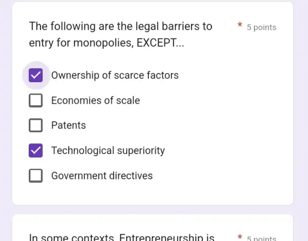 The following are the legal barriers to
entry for monopolies, EX CEPT. __
Ownership of scarce factors
Economies of scale
Patents
Technological superiority
Government directives
In some contexts neurshin is__#5 points
5 points