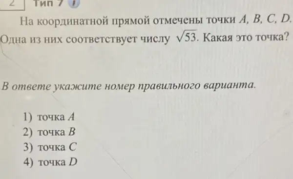 Ha Koop/MHaTH Oã IIpstMoã OTMe4eHbl TOYKH A, B, C . D.
OLIHa H3 HHX COOTBeTCTByer HHCITY sqrt (53) Kakas 9TO TOYKa?
B omeeme ykaorcume HoMep npasunbH020 BapuaHma.
1) To4Ka A
2) To4Ka B
3) To4Ka C
4) To4Ka D