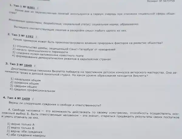 1. Then 1 No 8261
Crea?	nonerni	nepsyio oveperts npw onweanw couwanswor copepbr obuie-
GespaGormua; couwansHisil craryc;COUNanswas Hopwa; o6pasosawwe.
Barnwulwre cooreercreyoune nio6oro opworo 43 HKX.
2. Then 2No 1392 i
Kerow npwwepow woker 6with npownnocrpwposaro enastive npuponHbix dpakropos Ha passurue obuiecrea?
1) Crpowtenscreo naM5th.
2) Havano np Mblunetworo nepesopora
3) counarme Mys eg-3a nose LIHUK a W3BecTHOTO no3ra
4) popmuposa Hne ne pexumos B esponeñcxux crparax
3. Then 3 Ne 1649 i
CRTVK naccHu a rum Ha3n MBMonerra nobenuna Ha npecTWKHOM RETCKOM KOHKYPCE
HuMaercs akrepckoro Macrepcraa. OHa 3a-
1) HavanbHoM obuiem
2) OCHOBHOM o6ujem
3) cpentem obulem
4) cpenHem npopeccroHa nbHOM
4. Thn 4 Ne 1459 i
BepHbL IM Creayoune cyxxaewas 0 caobone u orsercre
A. CBo6ona venosexa -370 803MOXHOCTS REMCTROBATE no cooemy ycmorpermi , CROCO6HOCTD OCYLIECTBIRTS oco-
3H3HHbl& Bbl6op. 5. Ebit OTBeTCTBeHHbIM Yenos eKOM - 3T0 3HaMMr, craparbce npengunerb pesynbraToi cBowx nocrynkos
n yMeTb orsevarb 3a Hux.
1) BepHo TonbKo A
2) BepHo Tonbko 5
3) BepHbi 06a cyxxneHux
4) o6a cyxpeHN9 KeBepHib!