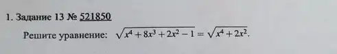 1. 3amanne 13 No 521850
Peumre ypaBHeHMe: sqrt (x^4+8x^3+2x^2-1)=sqrt (x^4+2x^2)