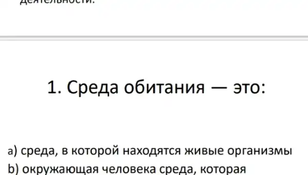 1. CpeAa o6nTaHua -3T0:
a) cpeAa, B KOTOpON HaXOARTCA XUBble opraHu3Mbl
b) okpyikaloujaq 4enoBeka cpeng , KoTopaa