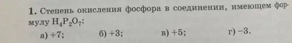 1. CreneHb , MMerorriem chop-
My JIy H_(4)P_(2)O_(7)
a) +7
6) +3
B) +5
r) -3