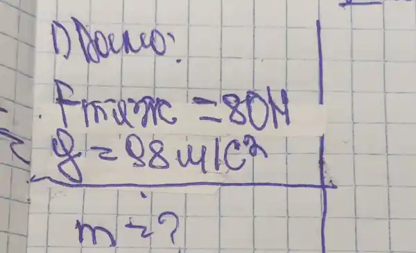 1) Dowe:
[

 ( Frime )=80 mathrm(~N) 
&=88 mathrm(~m) / mathrm(c)^2 
 m=?

]