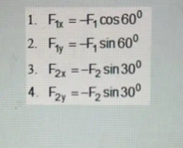 1 F_(1x)=-F_(1)cos60^circ 
F_(1y)=F_(1)sin60^circ 
F_(2x)=-F_(2)sin30^circ 
F_(2y)=-F_(2)sin30^circ