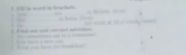 1. Fill is word
B. last __ not	in Britain (live)
B. the __
C. has
his work at 10e^2
mistakes
a restaurant
I What was have for beakfast?