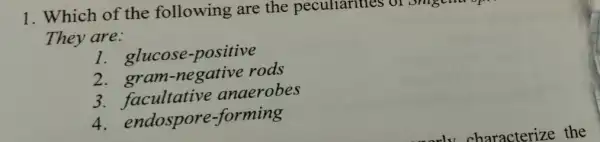 1. Which of the following are the pecullarlue
They are:
1. glucose -positive
2. gram-negative rods
3. facultative anaerobes
4. endospore -forming