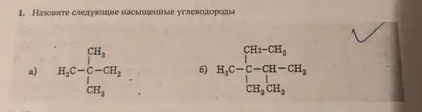 1. Ha30BHTe cnenyromue poubl
a)
CH_(3) H_(3)C-C-CH_(3) downarrow CH_(3)
6) CH_(2)-CH_(3) H_(3)C-C-CH-CH_(3) CH_(3)CH_(3)