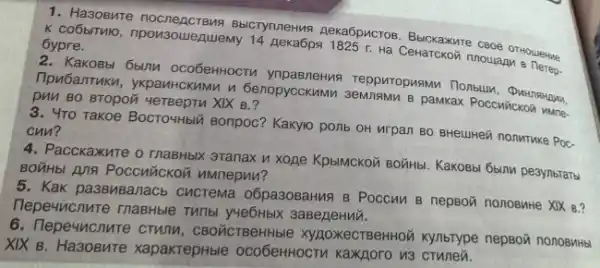 1. Ha30Bute BbicrymneHus Aexa6pucros
E. COBBITMO, npou3ouequuemy 14 peka6pa 1925 r. Ha Cekaroxon 6ypre.
6blnu oco6eHHOCTM reppuropusmu Tlonbulu
TIpu6anTuku, ykpam-ckmun GenopyccKuMM 3eM/19MM B pamkax Pocchickon wane.
DMM 80 Bropoǐ yersepru XIX B.?
3. 4ro Takoe BocTO4Hblid Bonpoc? Kakyo ponb.OH Mrpan 80 BHeuHeii nonMruke PoC. cnn?
4. Pacckaxure o rnaBHblK granax n xoze KpblMCKoz BONHbI. KaKOBbi 65una pesynsrans
BOTHb! Ang Poccuvickon nMnepun?
5. Kak pa38MBanacb cucrema O6pa30BaHM9 B Poccun B nepson nonoswhe XIX 8?
yye6HbIX 3agezeHuii.
6. Tepe4ncnure crunn , CBOCICTBeHHble XyAOXECTBeHHOM Kynbrype nepBor nonoByHbl
XIX B. Ha30BMTe xapakrepHble OCO6eHHOCTA KaXROrO V3 crunen.