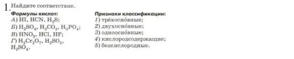 1. Haiture coorserersue.
A) HI,HCN, H_(2)S
(PopMynal Khenor:
b) H_(2)SO_(4),H_(2)CO_(3),H_(3)PO_(4)
B) HNO_(3),HCl , HF;
H_(2)Cr_(2)O_(7),H_(2)SO_(3)
H_(2)SO_(4)
1) TpexocH OBHbI le:
2) AByXOCHÓBHbIe;
3) 0AHOOCH OBHbIe:
4) KHC TOpOJICO nepxamue;
OAHbIe.