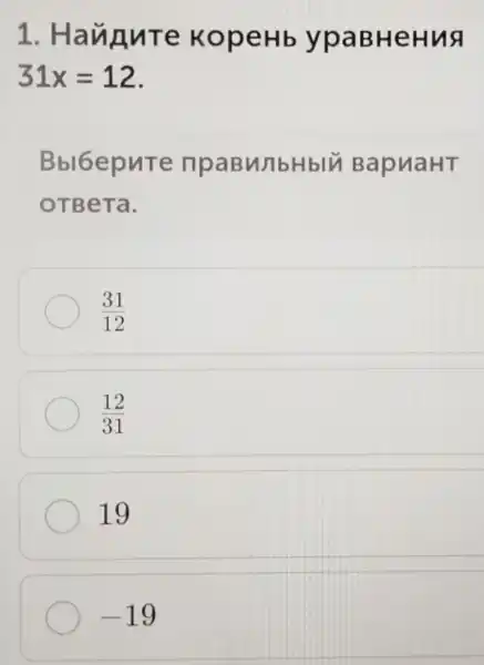 1 . Haugure KopeHb ypaBHeHua
31x=12
Bbl6epure npaBMbHblV BapuaHT
OTBeTa.
(31)/(12)
(12)/(31)
19
-19