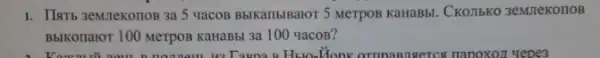 1. IIsT5 3eMitekonoB 3a 5 4aCOB BblKambiBalor 5 Merpos KaHaBbl. CKOTI5KO 3eMJTeKOTIOB
BblKonalor 100 Merpos KaHaBbi 3a 100 yacoB?