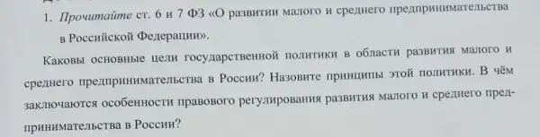 1. Ilpouumaime cr. 6 u7 D3 <(O) pa3BHTHH Malloro n cpentero riperinputHMare,IbCTBa
B POCCHTICKOH (periepar(HH).
KaKOBbI OCHOBHble HEMH TOCY/TapCTBeHHON TIOTIHTHKH B 06.1aCTH pa3BHTHSI MalToro H
cpertHero ripezimpHHHMaTe/IbCTB B Poccuri? Ha30BHT TIOJIHTHKU. B y
ocoōeHHOCTH ripaBoBoro pery JupoBaHH3 pa3BHTHS MaJIOTO H cpentHero ripez1-
IIpHHHMaTeJIbCTBa B Poccun?