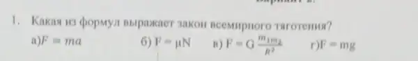 1. Kakan u3 dpopMyil Bbipaxaer 3akon BCeMMpHoro Taroremus?
F=ma
6) F=mu N
B) F=G(m_(1)m_(2))/(R^2)
r) F=mg