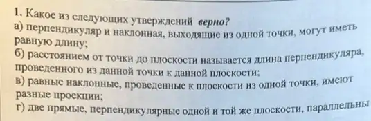 1. Kakoe H3 cnezyrount yTBepxcnennH eepno?
a) nepreminkyusp k Rakromas MOTYT HMETE
paBHylO LUIHHy;
b) paccrosmeM or TOUKH 100 TIZOCKOCTH Ha35IBACTCR JUTHH neprieHzuky,zapa,
K AaHHO# IIIIOCKOCTH;
B) paBHble HaKnoHHble , npoBe,ZeHHble KILIOCKOCTH H3 OZHHOH TOYKH, HMeIOT
pa3Hble npoekuHH;
r) ZBe ripamble xe nuockocrw, napazzte75H5l