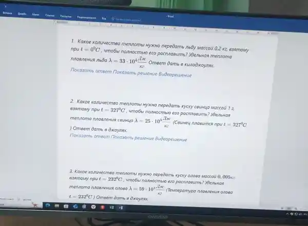 1. Kakoe Konu4ecmeo mennombl HyxHo nepeoamb nboy Maccoú 0,2 K263amomy
npu t=0^0C
, 4mo651 nonHocmblo ezo pacnnasumb:yoenbHa mennoma
nnaeneHua nboa
lambda =33cdot 10^4(Are)/(ke)
Omeem Oamb 6 Kunooxoynax.
Toka3amb omeem llokasamb pecueHue BuoeopeuleHue
2. Kakoe Konu4ecmeo mennombl HyXHO nepedamb KycKy CBUH4a Maccoü 12,
838moMy npu t=327^circ C
, 4mo6bl nonHocmbro ezo pacnnaeumb yoenbHag
mennoma nna8/eHua ceuHua
lambda =25cdot 10^3(Forc)/(ke) (CauHey nnasumcg npu t=327^circ C
) Omeem Oamb 8 Oxoynax.
17oka3amb omeem Tlokasamb peuieHue BuoeopeuleHue
3. Kakoe Konu4ecmeo mennombi HyxHo nepeoamb kycky 0/108a Maccoü 0 , 005x2.
838moMy npu t=232^circ C
4mo6bl nonHocmblo ezo pacnnasumb ? YoenbHan
mennoma nnaeneHus onoea
lambda =59cdot 10^3(doc)/(ke) (TeMnepamypa nnaeneHus 0,1080
t=232^circ C
) Omeem Oamb 6 Oxoynax.