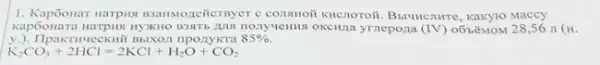 1. Kap6onar narpis gsansozeiter yer commoni knenoroit. Busuncnure Kakyto Maccy
y.).	nponykra 85% 
Kapôonara narpila HYXHO Honysemust okewina yrzepona (IV) 0ỐbểMOM 28,56 n (H)
K_(2)CO_(3)+2HCl=2KCl+H_(2)O+CO_(2)