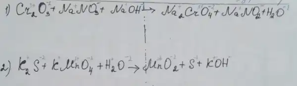 1) mathrm(C)_(2) mathrm(O)_(2)+mathrm(Na)_(2) mathrm(NO)_(3)+mathrm(NaOH) arrow mathrm(Na)_(2) mathrm(CrO)_(4)+mathrm(NaNO)_(2)+mathrm(H)_(2) mathrm(O) 
2) mathrm(K)_(2) mathrm(~S)^+ mathrm(KC) mathrm(MnO)_(4)+mathrm(H)_(2) mathrm(O) arrow mathrm(MnO)_(2)+mathrm(S)+mathrm(KOH)