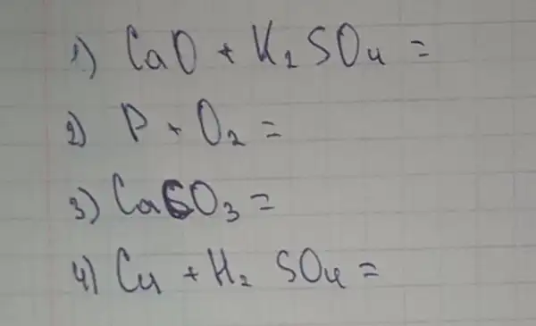 1) mathrm(CaO)+mathrm(K)_(2) mathrm(SO)_(4)= 
2) mathrm(P)+mathrm(O)_(2)= 
3) mathrm(CaSO)_(3)= 
4) mathrm(Cu)+mathrm(H)_(2) mathrm(SO)_(4)=