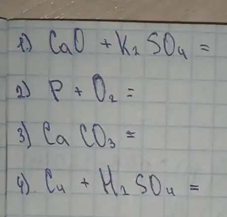 1) mathrm(CaO)+mathrm(K)_(2) mathrm(SO)_(4)= 
2) mathrm(P)+mathrm(O)_(2)= 
3) mathrm(CaCO)_(3)= 
4). mathrm(C)_(4)+mathrm(H)_(2) mathrm(SO)_(4)=