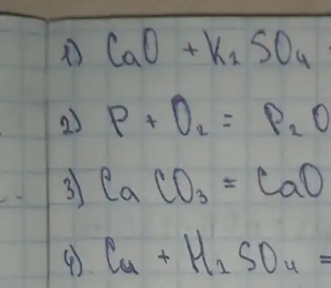 1) mathrm(CaO)+mathrm(K)_(2) mathrm(SO)_(4) 
2) mathrm(P)+mathrm(O)_(2)=mathrm(P)_(2) mathrm(O) 
3) mathrm(CaCO)_(3)=mathrm(CaO) 
4) mathrm(Ca)+mathrm(H)_(2) mathrm(SO)_(4)=