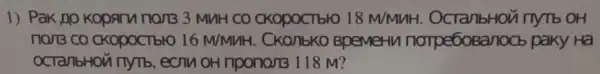 1) Pak no Koparu no/13 3 MuH CO CKOpOCTbIO 18M/MMH . OCTa/1bHO11 nytb oH
non3 co CKOpOCTbIO 16 M/MVH. CKO/1bKO BpeMeHu norpe6oBanoct paky Ha
OCTaIbHOM nymb , ecnn oH npono/B 118 M?