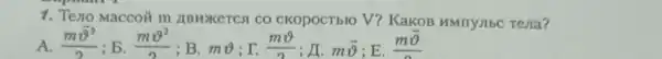 1. Teno Macco# m ABHXKeTCA CO CKOPOCTbIO V?KakoB HMrrysibc rena?
A. (moverrightarrow (v)^2)/(2)
; b. (mv^2)/(2)
; B. mv ; I. (mv)/(2)
; A. moverrightarrow (9) E.
mo