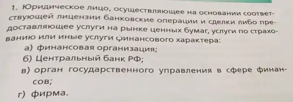 1 . topurnueckoe nuuo ocyulect Bnaroujee Ha OCHOBaHun COOTBeT-
nuueH3un 6aHKOBCKL ne onepaunn n chenku nubo npe-
BITAFOLUee ycnyru Ha pblHke HeHHbIX 6ymar, ycnyru no crpaxo-
BaHulo unu uHble ycnyru QuHaHCOBOTO xapakTepa:
a) (p uHaHCOBaq opraHu3aunsi;
6) LleHTpan bHbIu 6aHK PCD:
B) opraH rocypapcTBeHH oro ynpaBneHus B copepe QuHaH-
COB;
r) cpupma.