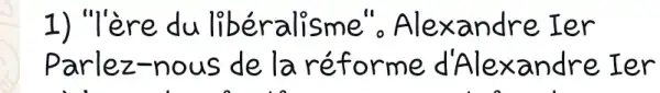 1) "Tère du liberalisme 'o Alexandre Ier
Parlez-nous dela réforme d'Alexandre . Ier