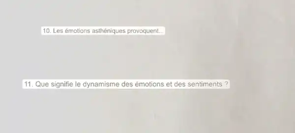 10. Les émotions asthéniques provoquent. __
11. Que signifie le dynamisme des émotions et des sentiments?