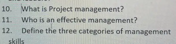 10. What is Project management?
11. Who is an effective management?
12. Define the three categories of ma nagement