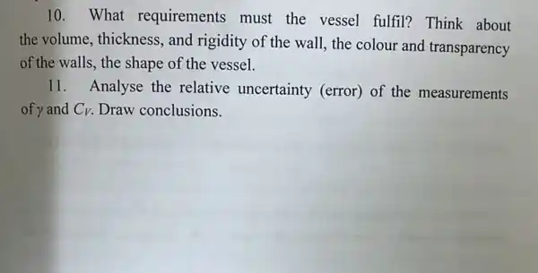 10. What requirements must the vessel fulfil?Think about
the volume, thickness , and rigidity of the wall, the colour and transparency
of the walls, the shape of the vessel.
11. Analyse the relative uncertainty (error) of the measurements
of y and C_(V) Draw conclusions.