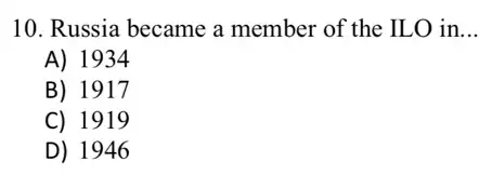10. Russia became a member of the ILO in __
A) 1934
B) 1917
C) 1919
D) 1946