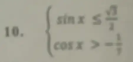 10.  ) sinxleqslant (sqrt (3))/(2) cosxgt -(1)/(7)