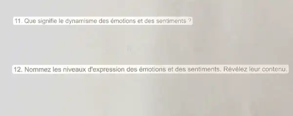 11. Que signifie le dynamisme des émotions et des sentiments?
12. Nommez les niveaux d'expression des émotions et des sentiments. Révélez leur contenu.